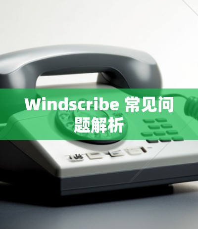 Windscribe 常见问题解析