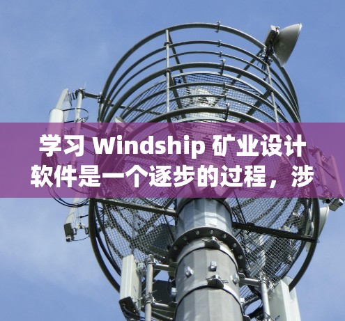 学习 Windship 矿业设计软件是一个逐步的过程,涉及了解其基本功能、界面和操作。以下是详细的步骤指南 学习 Windship 矿业设计软件是一个逐步的过程,涉及了解其基本功能、界面和操作。以下是详细的步骤指南