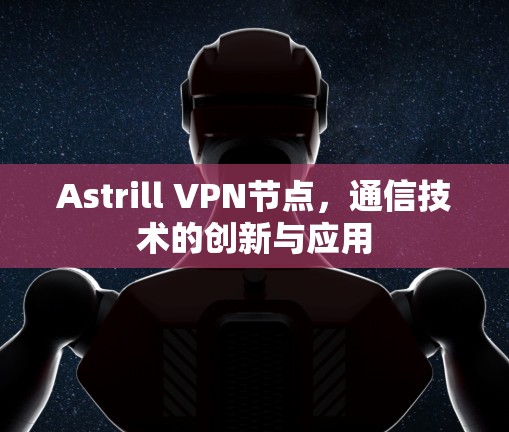 Astrill VPN节点,通信技术的创新与应用 Astrill VPN节点,通信技术的创新与应用