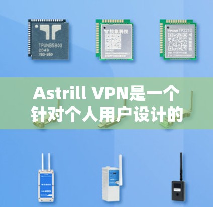Astrill VPN是一个针对个人用户设计的VPN服务，旨在提供安全、便捷且高效的网络连接。以下是对Astrill VPN的评测