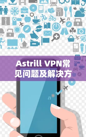 Astrill VPN常见问题及解决方案解析