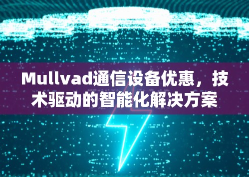 Mullvad通信设备优惠，技术驱动的智能化解决方案