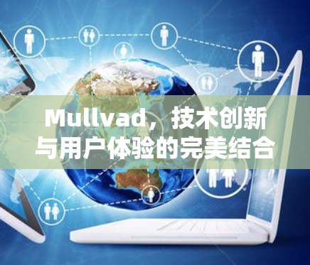 Mullvad，技术创新与用户体验的完美结合