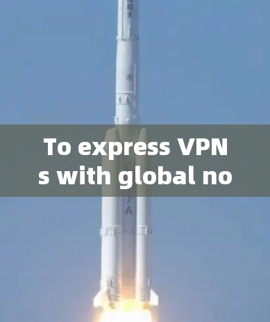To express VPNs with global nodes using ExpressVPN,follow these organized steps:
