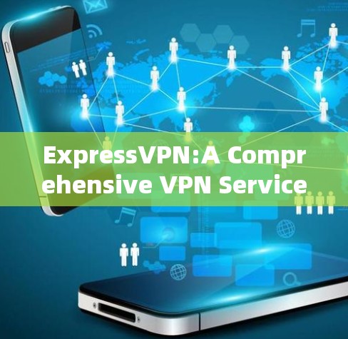 ExpressVPN:A Comprehensive VPN Service Overview