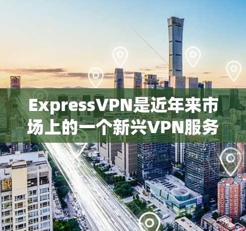 ExpressVPN是近年来市场上的一个新兴VPN服务，以其独特的设计和功能而备受关注。以下是对ExpressVPN的评测，涵盖了安全、体验、价格、限制以及适合的用户群体等方面