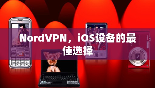 NordVPN,iOS设备的最佳选择 NordVPN,iOS设备的最佳选择