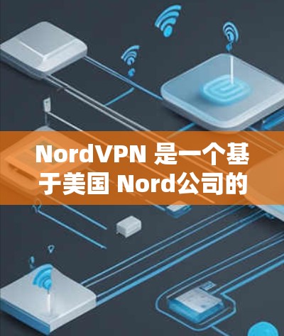 NordVPN 是一个基于美国 Nord公司的VPN软件，旨在为用户提供安全、可靠的VPN服务。以下是关于 NordVPN的详细介绍和推荐