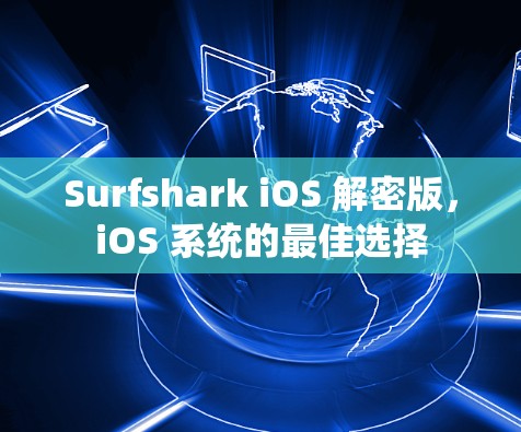 Surfshark iOS 解密版,iOS 系统的最佳选择 Surfshark iOS 解密版,iOS 系统的最佳选择