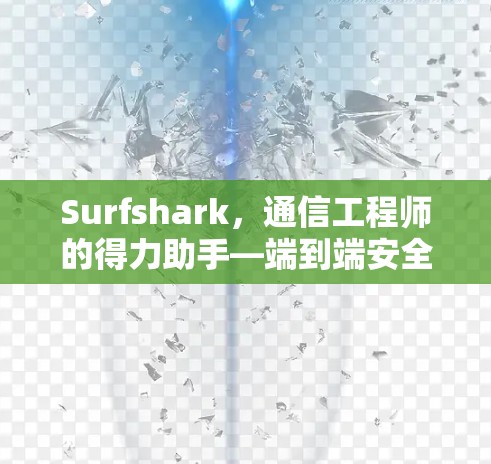 Surfshark，通信工程师的得力助手—端到端安全与实时通信的完美融合