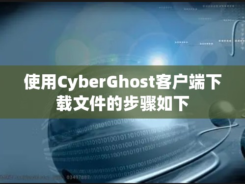 使用CyberGhost客户端下载文件的步骤如下