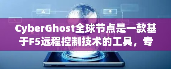 CyberGhost全球节点是一款基于F5远程控制技术的工具，专为管理全球范围内的网络设备而设计。它支持远程控制和监控，能够管理本地和远程设备，提供实时操作和监控功能。以下是其详细信息