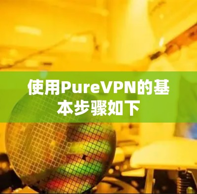 使用PureVPN的基本步骤如下