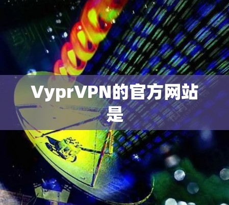 VyprVPN的官方网站是 VyprVPN的官方网站是