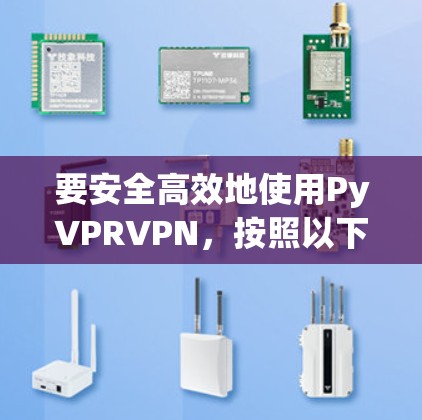 要安全高效地使用PyVPRVPN,按照以下步骤操作 要安全高效地使用PyVPRVPN,按照以下步骤操作