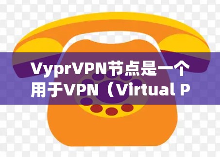 VyprVPN节点是一个用于VPN（Virtual Private Network）的设备或服务器，专门用于加密数据传输。以下是对VyprVPN节点的详细分析和扩展建议