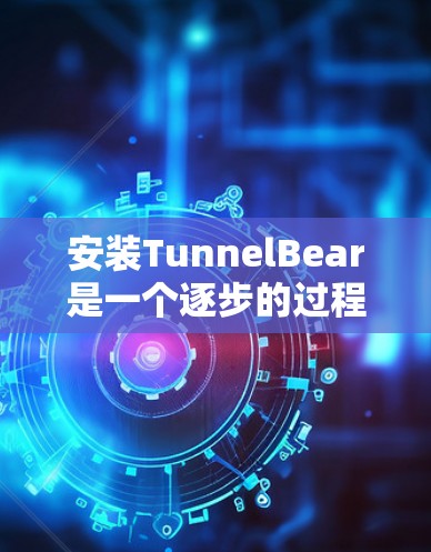 安装TunnelBear是一个逐步的过程,需要遵循以下步骤进行 安装TunnelBear是一个逐步的过程,需要遵循以下步骤进行