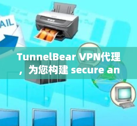 TunnelBear VPN代理，为您构建 secure and private network with advanced security features