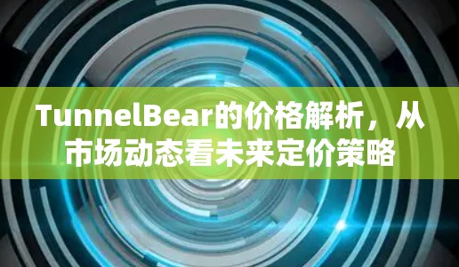 TunnelBear的价格解析，从市场动态看未来定价策略