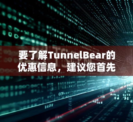 要了解TunnelBear的优惠信息，建议您首先确认TunnelBear的具体含义。如果TunnelBear是一个游戏、应用或服务名称，请提供更多信息以便提供更准确的优惠信息。通常，这类优惠可能包括