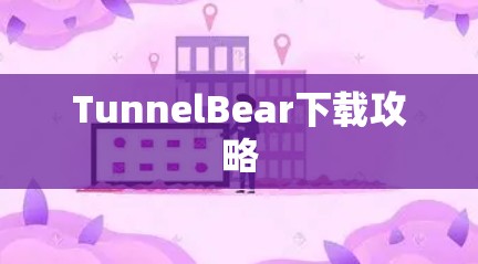 TunnelBear下载攻略 TunnelBear下载攻略