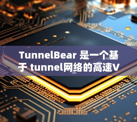 TunnelBear 是一个基于 tunnel网络的高速VPN服务，它提供了一个安全且稳定的网络连接体验。以下是关于 tunnelBear 高速VPN 的一些基本信息和注意事项