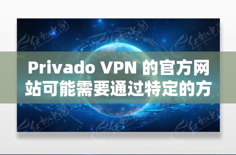 Privado VPN 的官方网站可能需要通过特定的方式访问，因为其是一个较小的网站。以下是关于Privado VPN 的相关信息