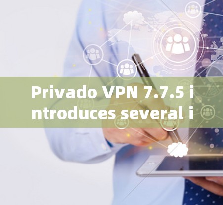 Privado VPN 7.7.5 introduces several improvements,including: