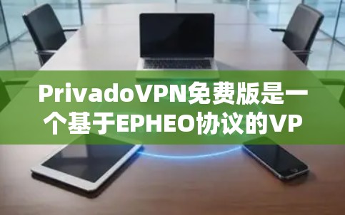 PrivadoVPN免费版是一个基于EPHEO协议的VPN软件，旨在提供安全、可靠的网络连接。以下是对该软件的详细步骤和功能说明