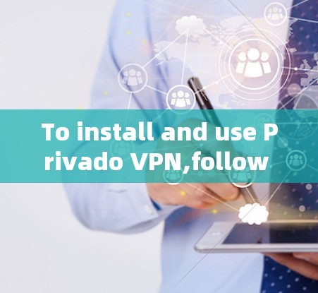 To install and use Privado VPN,follow these organized steps: