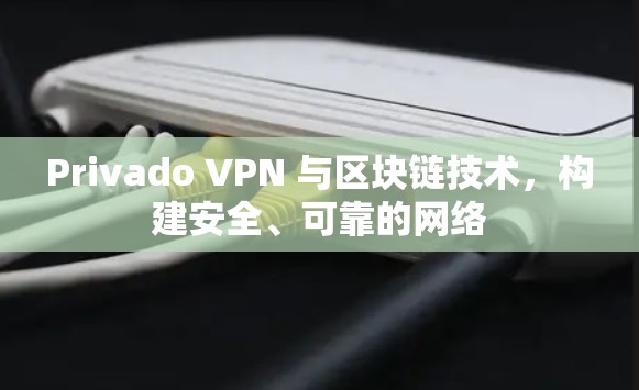 Privado VPN 与区块链技术，构建安全、可靠的网络