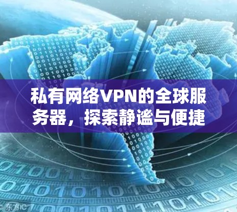 私有网络VPN的全球服务器，探索静谧与便捷的网络体验