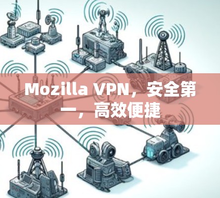 Mozilla VPN，安全第一，高效便捷