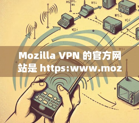 Mozilla VPN 的官方网站是 https:www.mozhaustavenet.com/https:www.mozhaustavenet.com/以下是一些关于它的关键信息