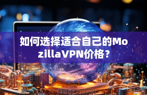 如何选择适合自己的MozillaVPN价格？