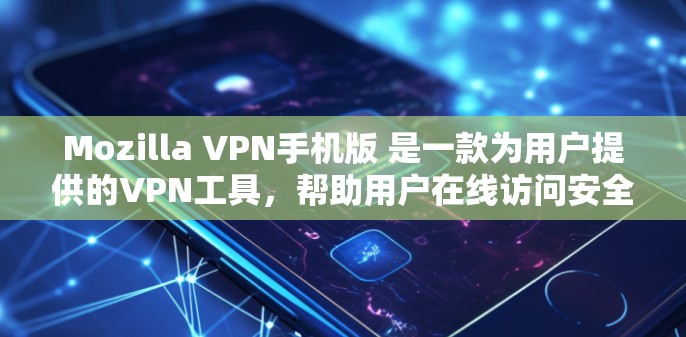 Mozilla VPN手机版 是一款为用户提供的VPN工具，帮助用户在线访问安全的网站。以下是一些关于如何找到和使用Mozilla VPN手机版的指南