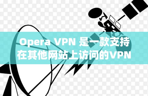 Opera VPN 是一款支持在其他网站上访问的VPN应用。如果你正在寻找如何下载并安装该应用，以下是一些建议