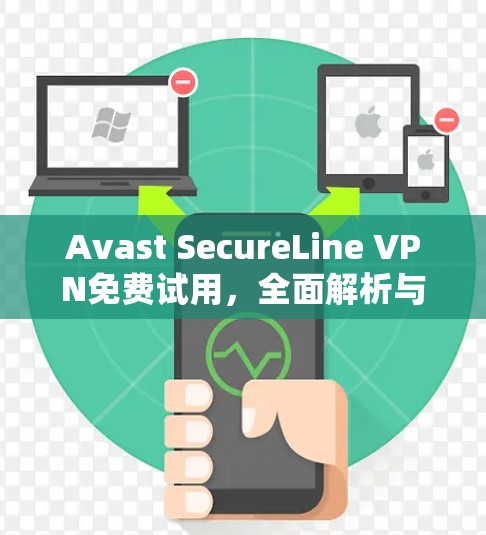 Avast SecureLine VPN免费试用，全面解析与技术优势