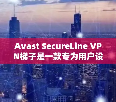 Avast SecureLine VPN梯子是一款专为用户设计的VPN工具,旨在提供安全、可靠和高效的网络连接。以下是对其功能和使用方法的详细说明 Avast SecureLine VPN梯子是一款专为用户设计的VPN工具,旨在提供安全、可靠和高效的网络连接。以下是对其功能和使用方法的详细说明