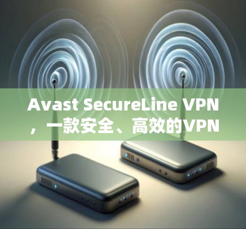 Avast SecureLine VPN,一款安全、高效的VPN选择 Avast SecureLine VPN,一款安全、高效的VPN选择