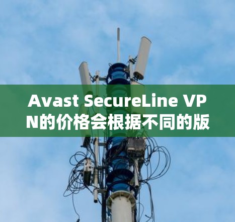 Avast SecureLine VPN的价格会根据不同的版本和套餐而有所不同。以下是Avast SecureLine VPN的常见价格结构 Avast SecureLine VPN的价格会根据不同的版本和套餐而有所不同。以下是Avast SecureLine VPN的常见价格结构