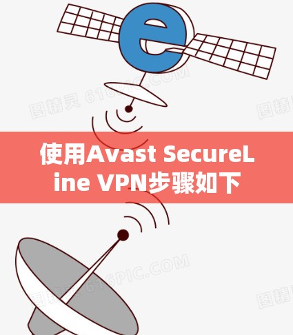 使用Avast SecureLine VPN步骤如下 使用Avast SecureLine VPN步骤如下