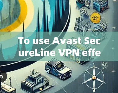 To use Avast SecureLine VPN effectively,follow these organized steps: