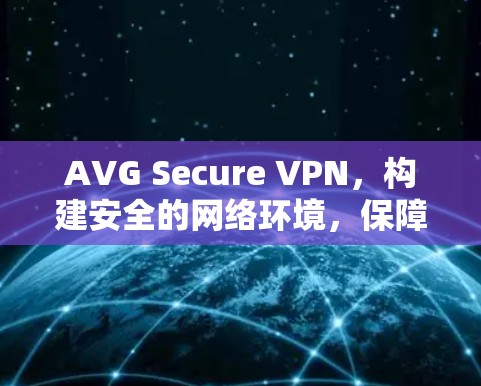 AVG Secure VPN，构建安全的网络环境，保障数据传输