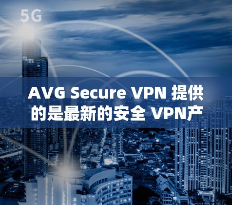 AVG Secure VPN 提供的是最新的安全 VPN产品，假设你指的是 AVG Secure VPN 8.这是一个最新版本的VPN产品，以下是关于其更新内容的详细信息