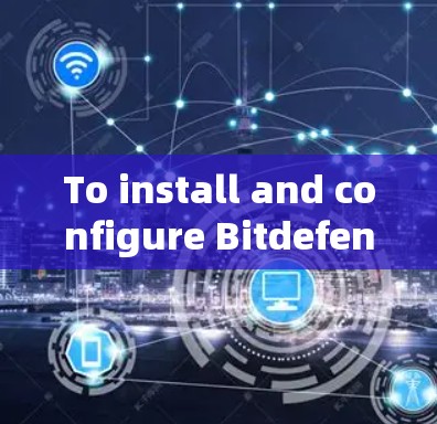 To install and configure Bitdefender VPN,follow these steps: