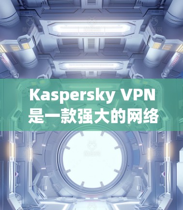 Kaspersky VPN 是一款强大的网络过滤软件，主要用于阻止某些网站的访问，包括钓鱼、反间谍和非法网站。以下是一些详细的使用指南和注意事项