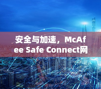 安全与加速，McAfee Safe Connect网络加速器的详细指南