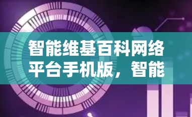 智能维基百科网络平台手机版，智能信息资源管理解决方案