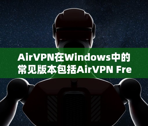 AirVPN在Windows中的常见版本包括AirVPN Free和AirVPN Free 2。以下是详细的使用步骤和注意事项